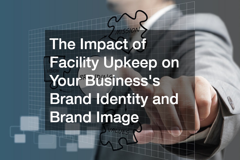 The Impact of Facility Upkeep on Your Businesss Brand Identity and Brand Image