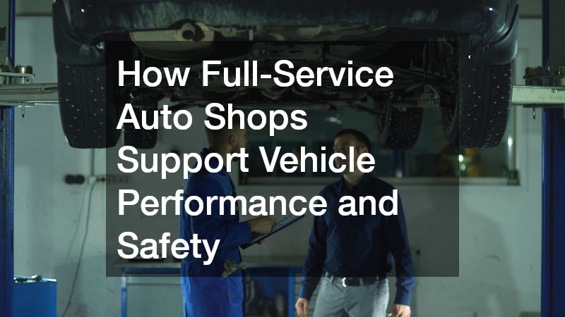 How Full-Service Auto Shops Support Vehicle Performance and Safety